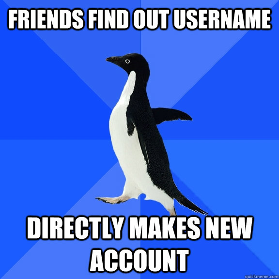 Friends find out username Directly makes new account  Socially Awkward Penguin