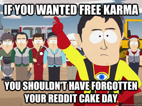 If you wanted free Karma You shouldn't have forgotten your Reddit Cake Day  Captain Hindsight
