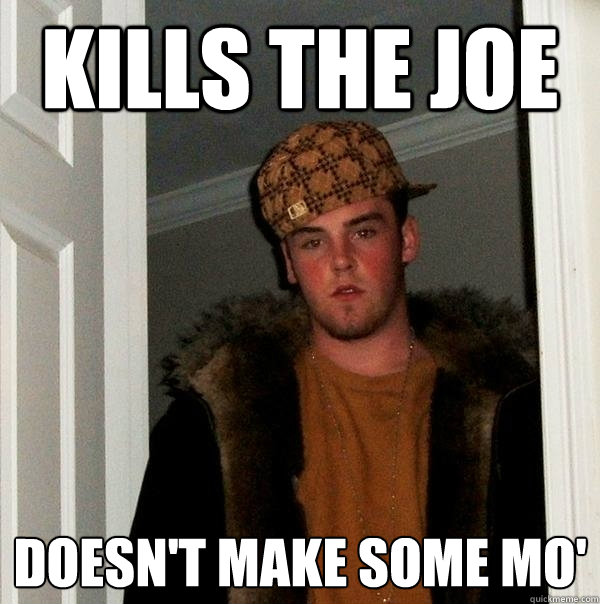 Kills the Joe Doesn't make some mo' - Kills the Joe Doesn't make some mo'  Scumbag Steve
