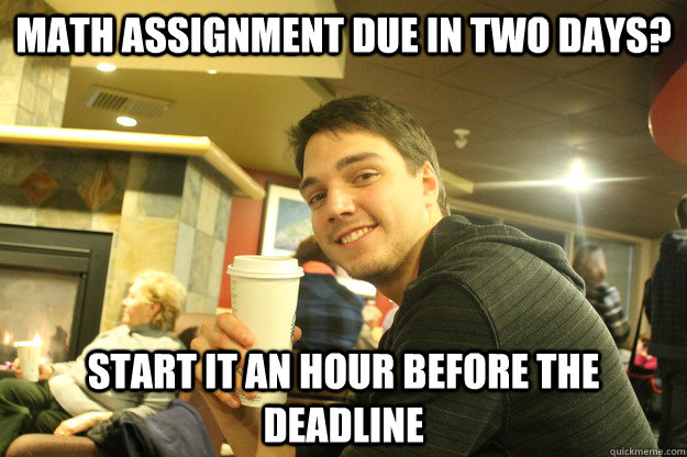 Math Assignment due in two days? start it an hour before the deadline - Math Assignment due in two days? start it an hour before the deadline  Tristan Davis