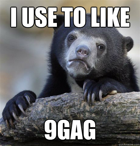 I use to like 9gag  Confession Bear