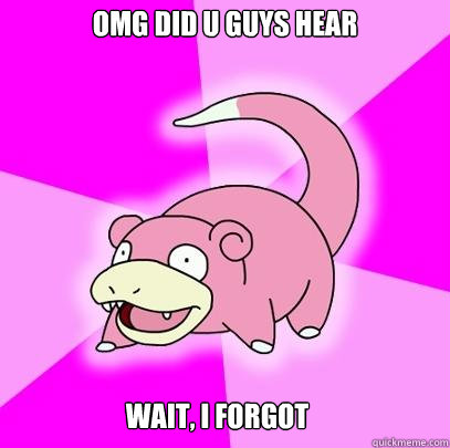 Omg did u guys hear Wait, I forgot  Slowpoke