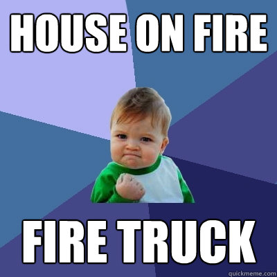 house on fire fire truck  Success Kid
