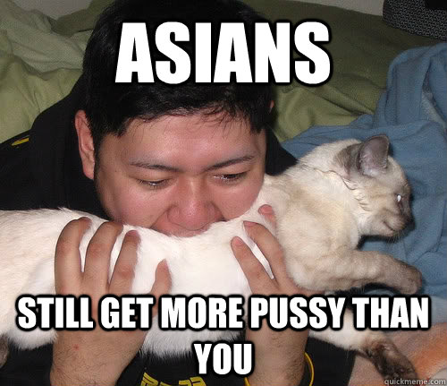 ASIANS STILL GET MORE PUSSY THAN YOU  