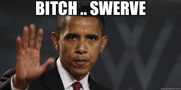 Bitch .. SWERVE   - Bitch .. SWERVE    Barrack obama