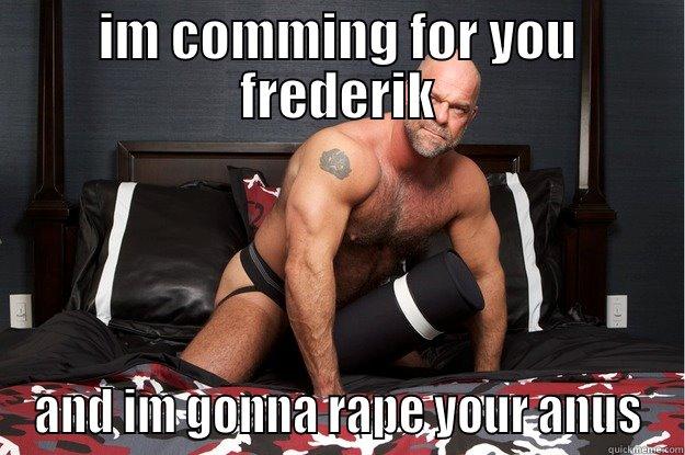 IM COMMING FOR YOU FREDERIK AND IM GONNA RAPE YOUR ANUS Gorilla Man