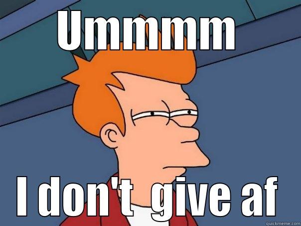UMMMM I DON'T  GIVE AF Futurama Fry