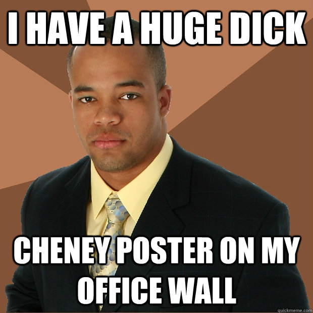 I have a huge dick cheney poster on my office wall - I have a huge dick cheney poster on my office wall  Successful Black Man