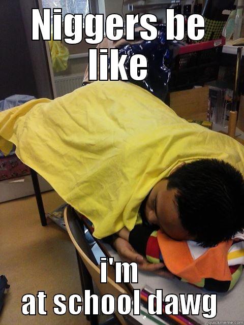 NIGGERS BE LIKE I'M AT SCHOOL DAWG Misc