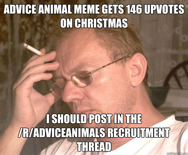 Advice Animal meme gets 146 Upvotes on Christmas I should post in the /r/Adviceanimals recruitment thread - Advice Animal meme gets 146 Upvotes on Christmas I should post in the /r/Adviceanimals recruitment thread  Failed redditor