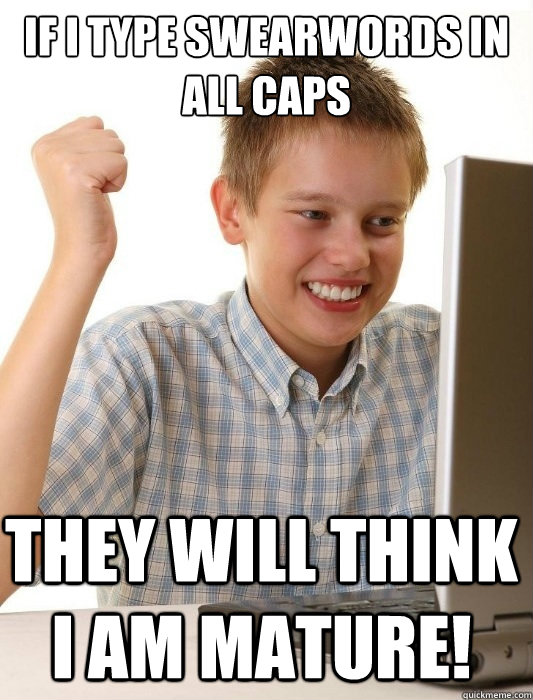 If I type swearwords in all caps They will think I am mature!  First Day on the Internet Kid