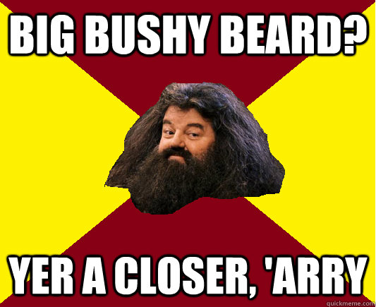 Big bushy beard? Yer a closer, 'Arry  Happy Hagrid