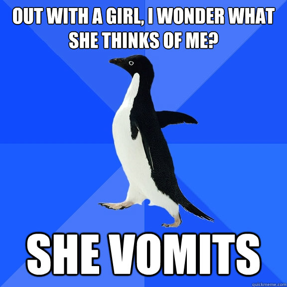 Out with a girl, I wonder what she thinks of me? She vomits - Out with a girl, I wonder what she thinks of me? She vomits  Socially Awkward Penguin