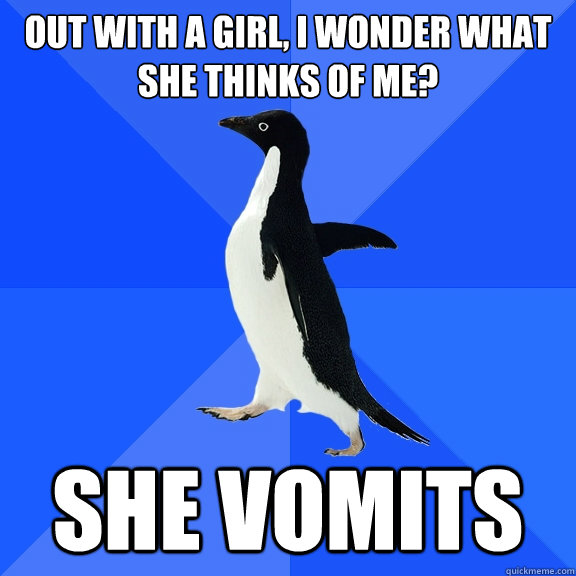 Out with a girl, I wonder what she thinks of me? She vomits  Socially Awkward Penguin