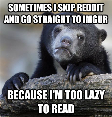 Sometimes I skip reddit and go straight to imgur because I'm too lazy to read  Confession Bear