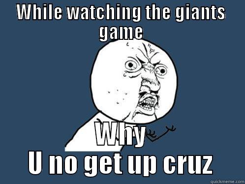WHILE WATCHING THE GIANTS GAME WHY U NO GET UP CRUZ Y U No