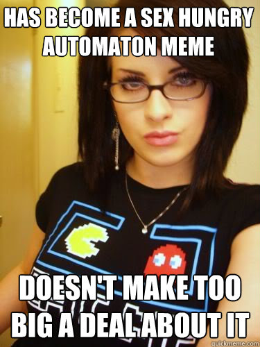 has become a sex hungry automaton meme Doesn't make too big a deal about it  Cool Chick Carol