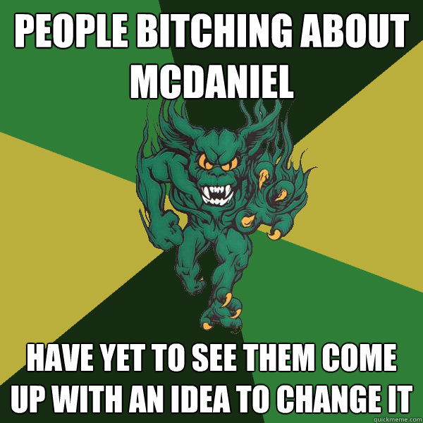 People bitching about McDaniel Have yet to see them come up with an idea to change it  Green Terror