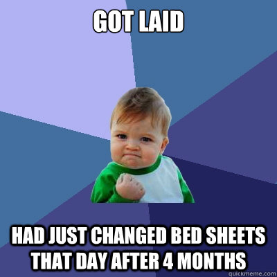 got laid had just changed bed sheets that day after 4 months  Success Kid