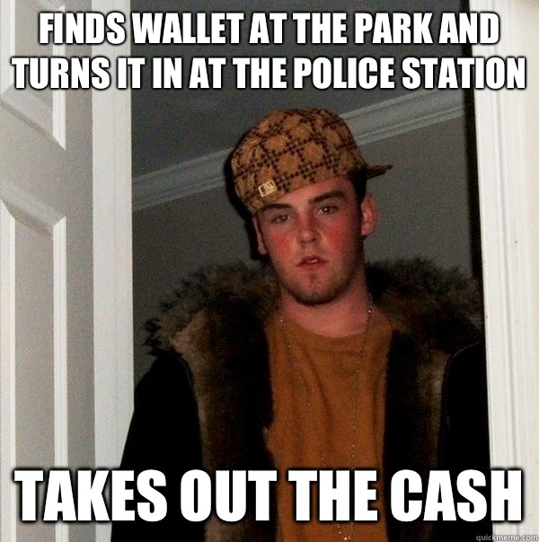 Finds wallet at the park and turns it in at the police station Takes out the cash  Scumbag Steve