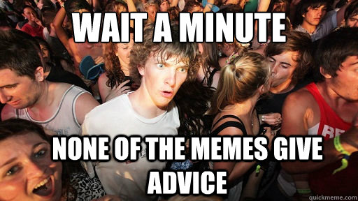 Wait a minute None of the memes give advice  Sudden Clarity Clarence