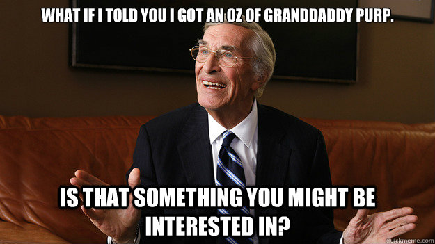 What if I told you I got an oz of Granddaddy Purp. Is that something you might be interested in? - What if I told you I got an oz of Granddaddy Purp. Is that something you might be interested in?  Bob Ryan