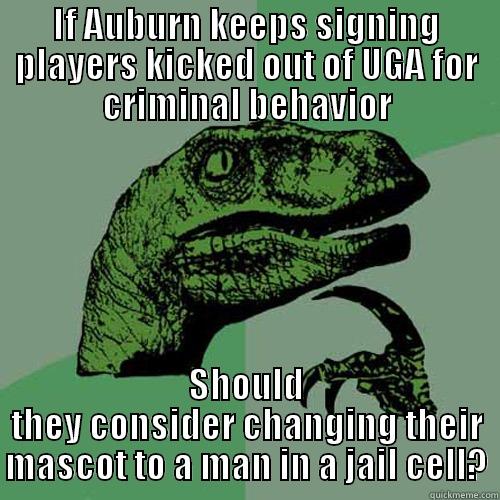 IF AUBURN KEEPS SIGNING PLAYERS KICKED OUT OF UGA FOR CRIMINAL BEHAVIOR SHOULD THEY CONSIDER CHANGING THEIR MASCOT TO A MAN IN A JAIL CELL? Philosoraptor