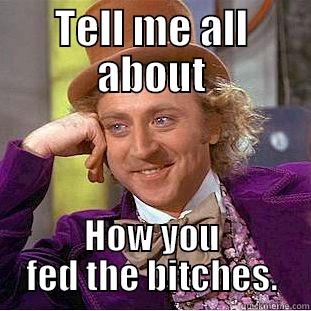 TELL ME ALL ABOUT HOW YOU FED THE BITCHES. Condescending Wonka