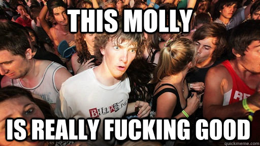 This Molly is really fucking good  Sudden Clarity Clarence