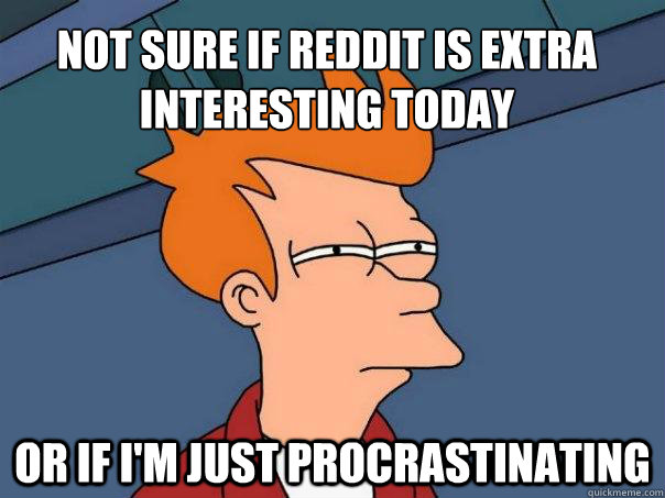 Not sure if reddit is extra interesting today Or if i'm just procrastinating  Futurama Fry
