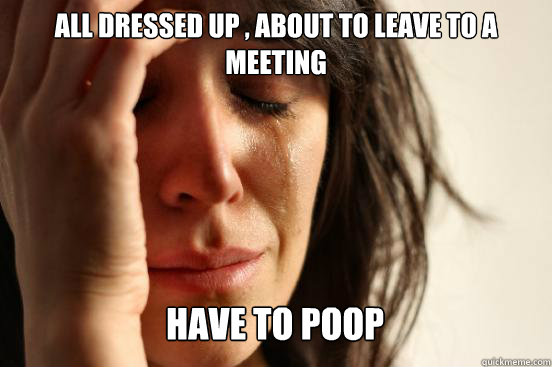 All dressed up , about to leave to a meeting
 Have to poop  Caption 3 goes here Caption 4 goes here  First World Problems