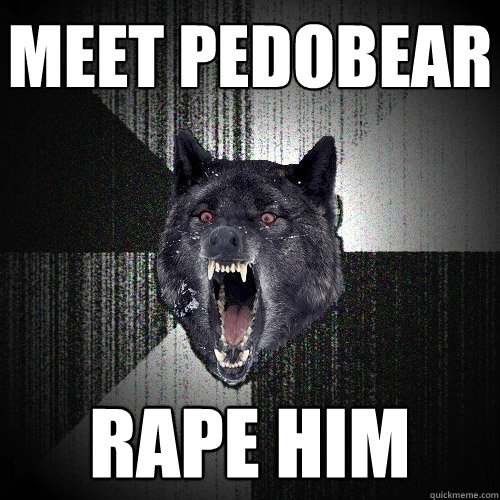 meet pedobear rape him  Insanity Wolf