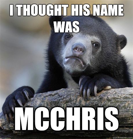 I thought his name was McChris  Confession Bear