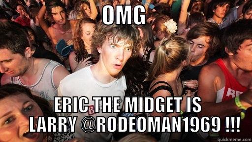                        OMG                           ERIC THE MIDGET IS       LARRY @RODEOMAN1969 !!! Sudden Clarity Clarence