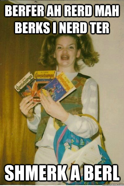 berfer ah rerd mah berks I nerd ter shmerk a berl  BERKS