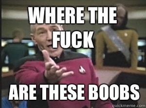 Where the fuck Are these boobs  Annoyed Picard