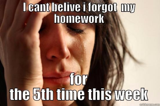 I CANT BELIVE I FORGOT  MY HOMEWORK FOR THE 5TH TIME THIS WEEK First World Problems