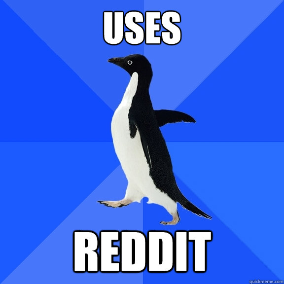 Uses reddit  Socially Awkward Penguin