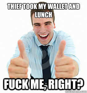 thief took my wallet and lunch fuck Me, Right?   fuck me right