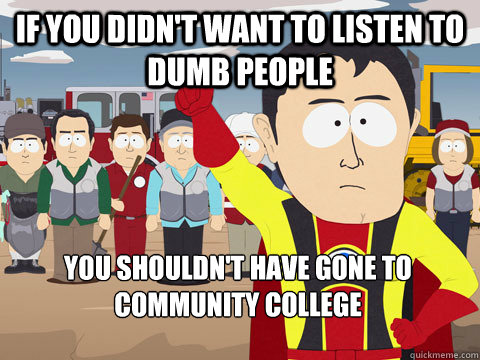 If you didn't want to listen to dumb people You shouldn't have gone to Community College  Captain Hindsight