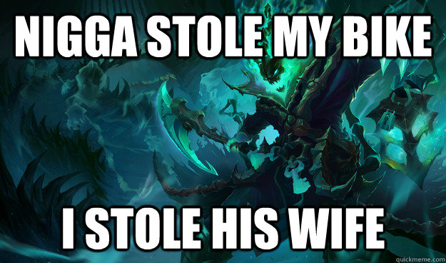 Nigga stole my bike I stole his wife  Thresh