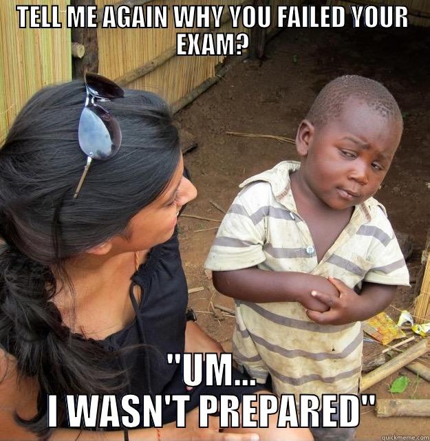 TELL ME AGAIN WHY YOU FAILED YOUR EXAM? 