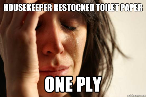 Housekeeper restocked toilet paper one ply  First World Problems