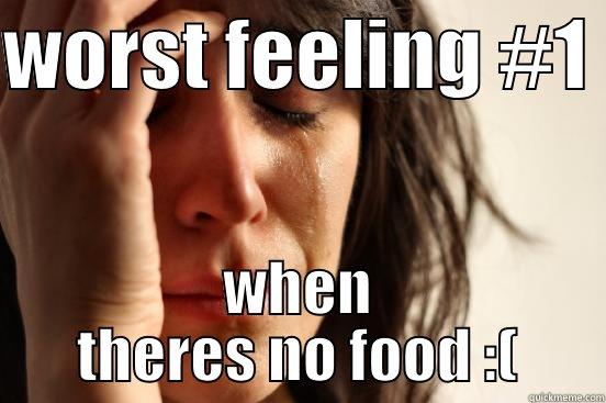 WORST FEELING #1  WHEN THERES NO FOOD :( First World Problems