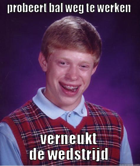 PROBEERT BAL WEG TE WERKEN VERNEUKT DE WEDSTRIJD Bad Luck Brian