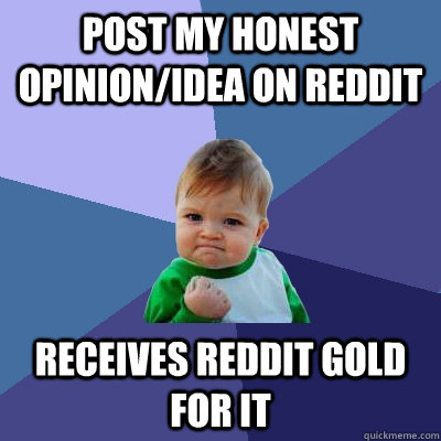 Post my honest opinion/idea on reddit receives reddit gold for it - Post my honest opinion/idea on reddit receives reddit gold for it  Success Kid