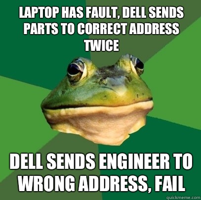 Laptop has fault, Dell sends parts to correct address twice Dell sends engineer to wrong address, FAIL  Foul Bachelor Frog