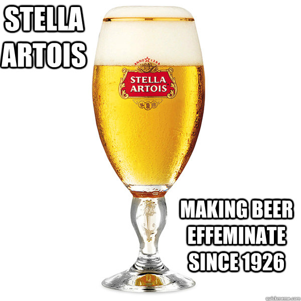 stella artois Making beer effeminate since 1926  - stella artois Making beer effeminate since 1926   Stella Artois Effeminate