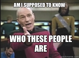 Am I supposed to know Who these people are  Annoyed Picard