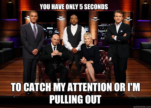 You have only 5 seconds To catch my attention or I'm pulling out    